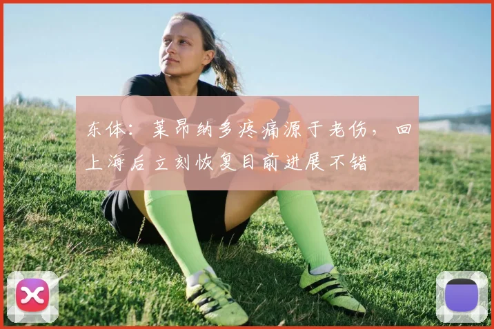 东体：莱昂纳多疼痛源于老伤，回上海后立刻恢复目前进展不错