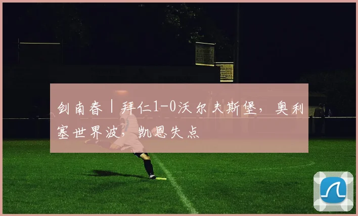 剑南春｜拜仁1-0沃尔夫斯堡，奥利塞世界波，凯恩失点