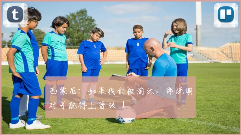 西蒙尼：如果我们被淘汰，那说明对手配得上晋级_1